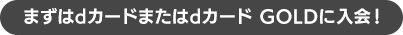まずはdカード GOLDまたはdカードに入会！