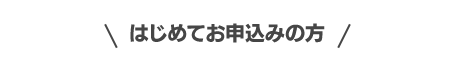 はじめてお申込みの方