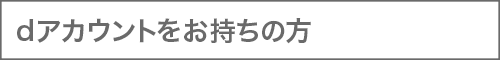 dアカウントをお持ちの方