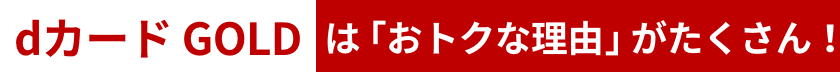 dカード GOLDは「おトクな理由」がたくさん！